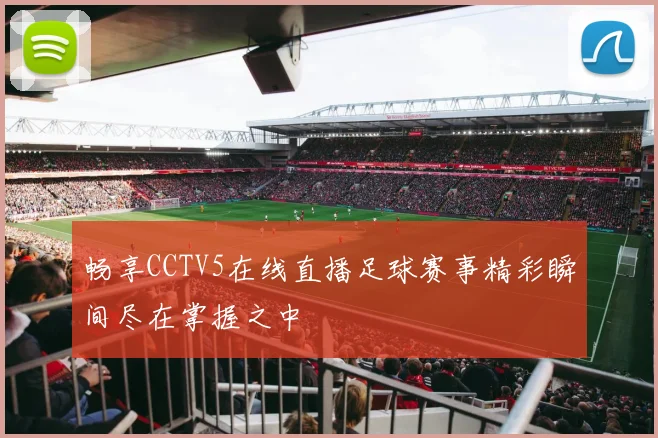 畅享CCTV5在线直播足球赛事精彩瞬间尽在掌握之中