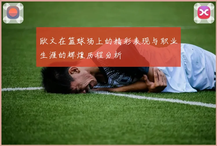 欧文在篮球场上的精彩表现与职业生涯的辉煌历程分析