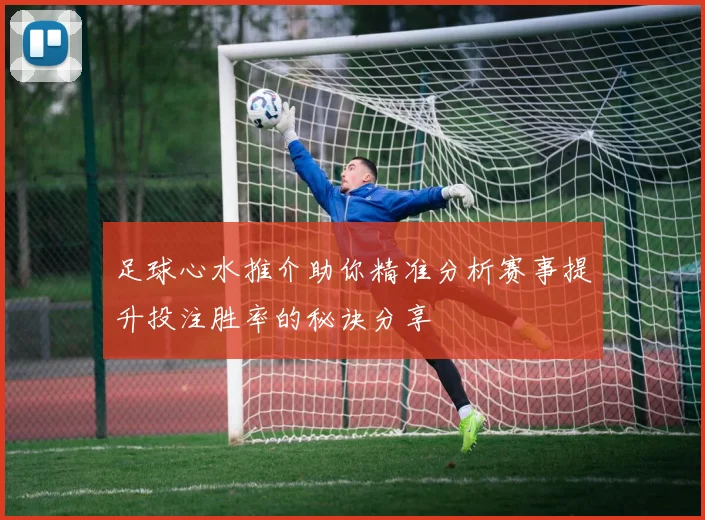 足球心水推介助你精准分析赛事提升投注胜率的秘诀分享