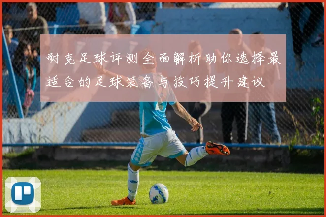 耐克足球评测全面解析助你选择最适合的足球装备与技巧提升建议