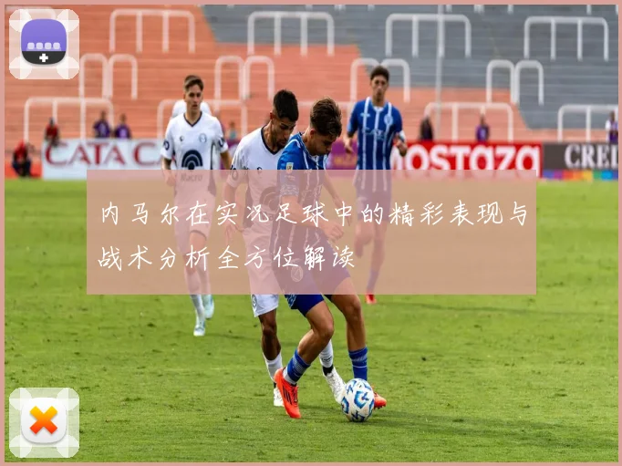 内马尔在实况足球中的精彩表现与战术分析全方位解读