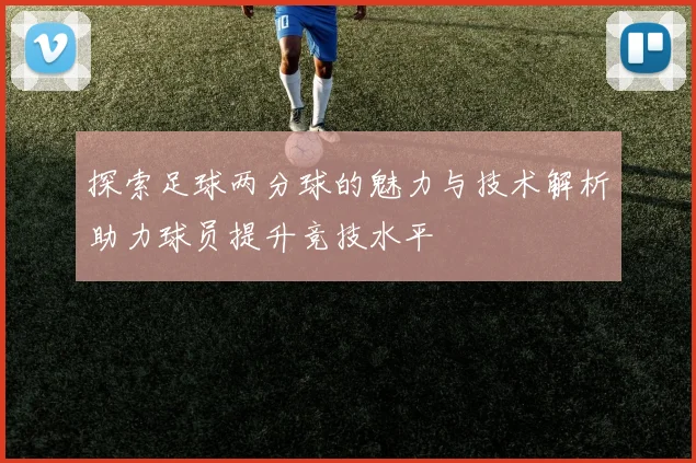 探索足球两分球的魅力与技术解析助力球员提升竞技水平