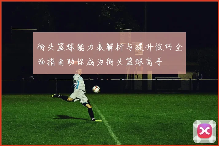 街头篮球能力表解析与提升技巧全面指南助你成为街头篮球高手